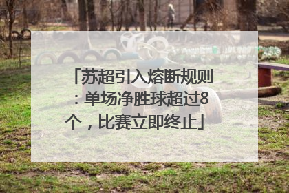 苏超引入熔断规则：单场净胜球超过8个，比赛立即终止