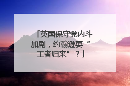 英国保守党内斗加剧，约翰逊要“王者归来”？