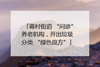 蒋村街道 “问诊” 养老机构，开出垃圾分类 “绿色良方”