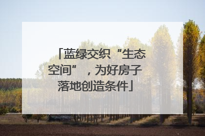 蓝绿交织“生态空间”，为好房子落地创造条件