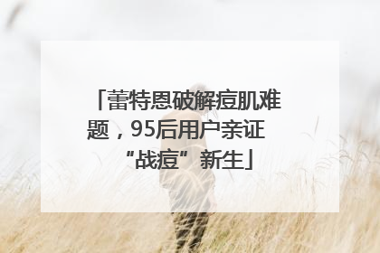 蕾特恩破解痘肌难题，95后用户亲证“战痘”新生