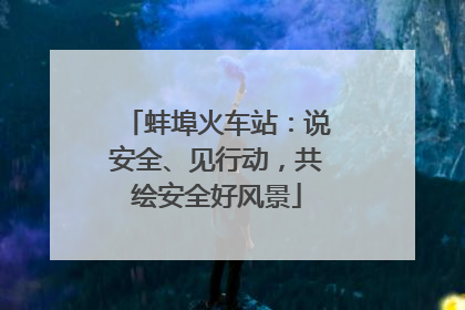 蚌埠火车站：说安全、见行动，共绘安全好风景