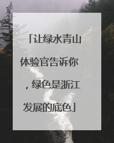 让绿水青山体验官告诉你，绿色是浙江发展的底色
