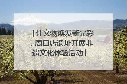 让文物焕发新光彩，周口店遗址开展非遗文化体验活动