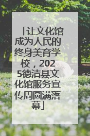 让文化馆成为人民的终身美育学校，2025德清县文化馆服务宣传周圆满落幕