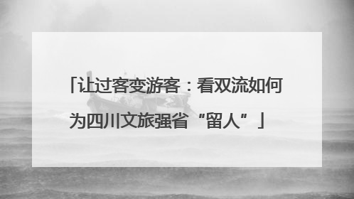 让过客变游客：看双流如何为四川文旅强省“留人”