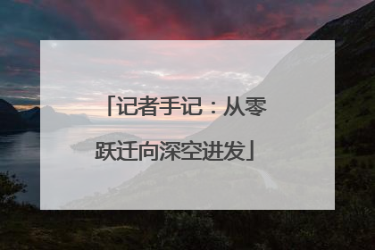 记者手记：从零跃迁向深空进发