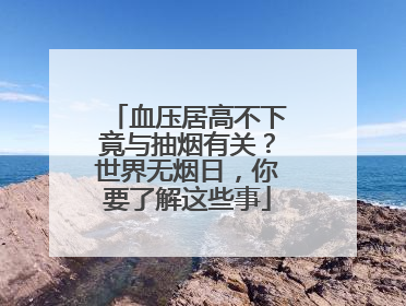 血压居高不下竟与抽烟有关？世界无烟日，你要了解这些事