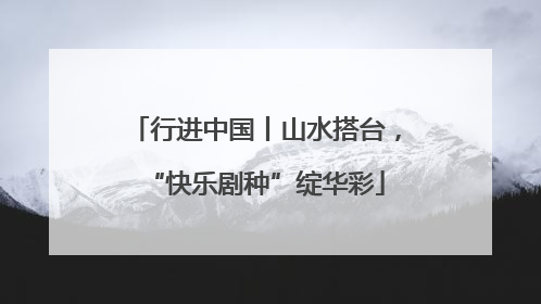 行进中国丨山水搭台，“快乐剧种”绽华彩