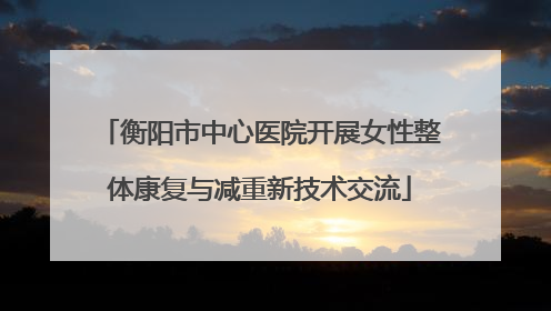 衡阳市中心医院开展女性整体康复与减重新技术交流