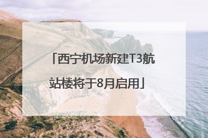 西宁机场新建T3航站楼将于8月启用