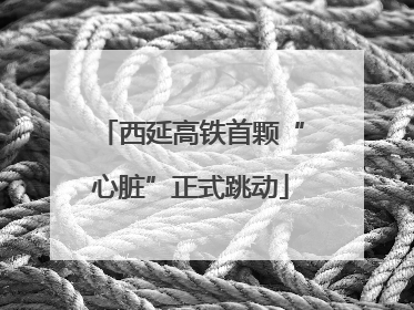西延高铁首颗“心脏”正式跳动