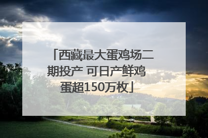 西藏最大蛋鸡场二期投产 可日产鲜鸡蛋超150万枚