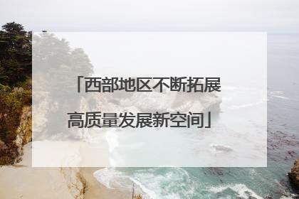 西部地区不断拓展高质量发展新空间