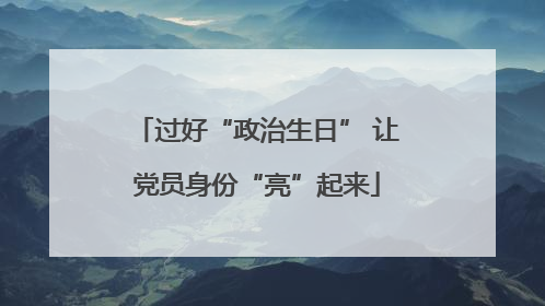 过好“政治生日” 让党员身份“亮”起来
