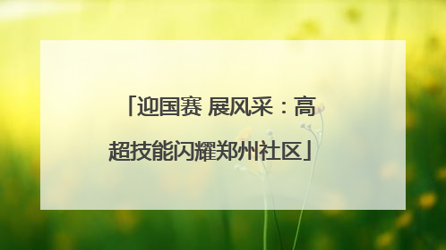 迎国赛 展风采：高超技能闪耀郑州社区