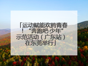 运动赋能欢腾青春！“奔跑吧·少年”示范活动（广东站）在东莞举行