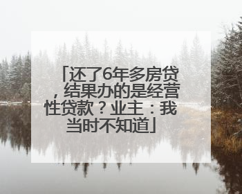 还了6年多房贷，结果办的是经营性贷款？业主：我当时不知道