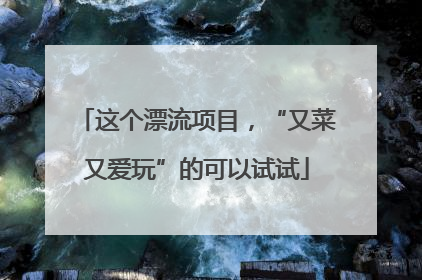这个漂流项目，“又菜又爱玩”的可以试试