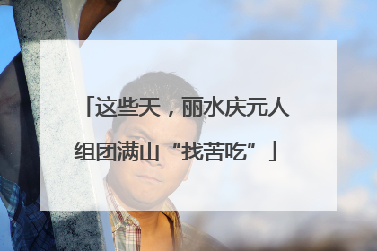这些天，丽水庆元人组团满山“找苦吃”