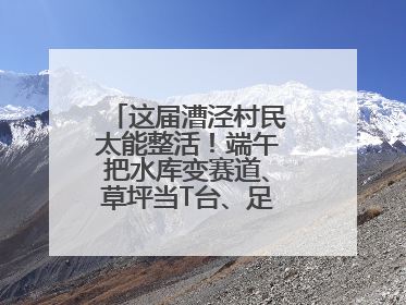 这届漕泾村民太能整活！端午把水库变赛道、草坪当T台、足球踢出火星子