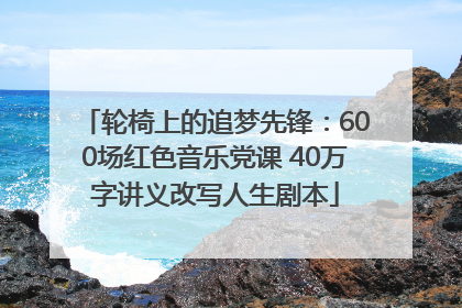 轮椅上的追梦先锋：600场红色音乐党课 40万字讲义改写人生剧本