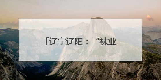 辽宁辽阳：“袜业名镇”的进阶之路