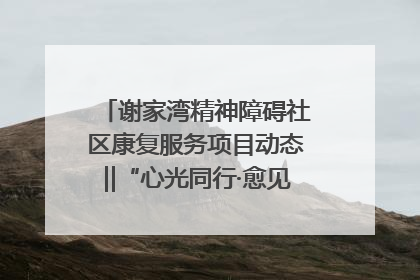 谢家湾精神障碍社区康复服务项目动态‖“心光同行·愈见美好——公益讲堂与健康义诊”活动