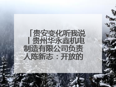 贵安变化听我说丨贵州华永鑫机电制造有限公司负责人陈新志：开放的贵安给我走出去的底气