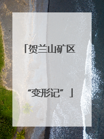 贺兰山矿区“变形记”