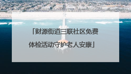 财源街道三联社区免费体检活动守护老人安康
