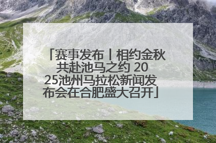 赛事发布丨相约金秋 共赴池马之约 2025池州马拉松新闻发布会在合肥盛大召开