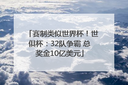 赛制类似世界杯！世俱杯：32队争霸 总奖金10亿美元