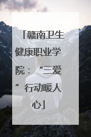 赣南卫生健康职业学院：“三爱”行动暖人心