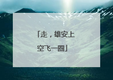 走，雄安上空飞一圈
