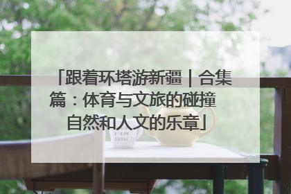 跟着环塔游新疆｜合集篇：体育与文旅的碰撞 自然和人文的乐章