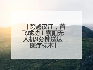 跨越汉江，首飞成功！襄阳无人机9分钟送达医疗标本