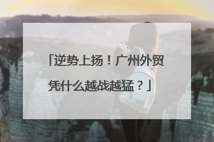 逆势上扬！广州外贸凭什么越战越猛？
