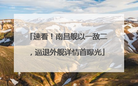 速看！南昌舰以一敌二，逼退外舰详情首曝光