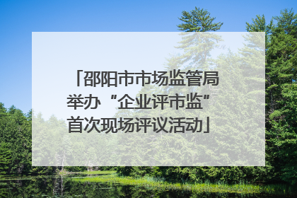 邵阳市市场监管局举办“企业评市监”首次现场评议活动