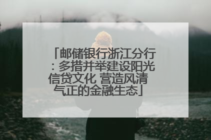 邮储银行浙江分行：多措并举建设阳光信贷文化 营造风清气正的金融生态
