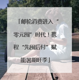 邮轮消费进入“零元囤”时代！携程“先囤后付”赋能暑期旺季