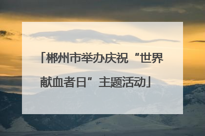 郴州市举办庆祝“世界献血者日”主题活动