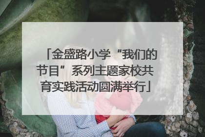 金盛路小学“我们的节目”系列主题家校共育实践活动圆满举行