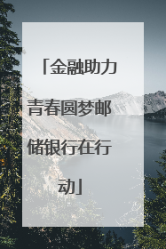 金融助力青春圆梦邮储银行在行动