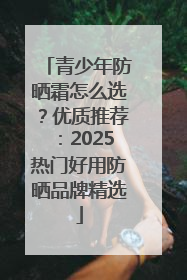 青少年防晒霜怎么选？优质推荐：2025热门好用防晒品牌精选