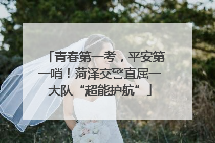 青春第一考，平安第一哨！菏泽交警直属一大队“超能护航”