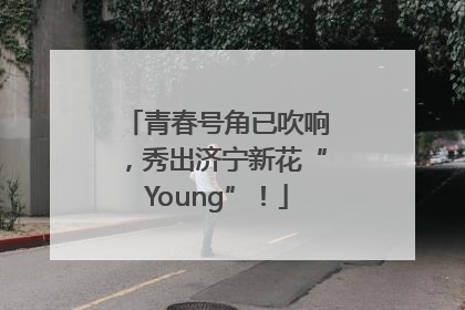 青春号角已吹响，秀出济宁新花“Young”！