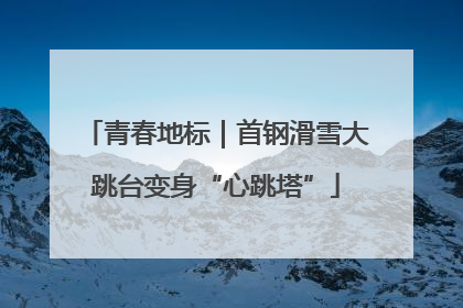 青春地标｜首钢滑雪大跳台变身“心跳塔”