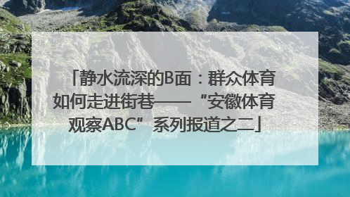 静水流深的B面：群众体育如何走进街巷——“安徽体育观察ABC”系列报道之二